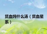 贫血炖什么汤（贫血星系）