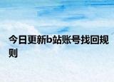 今日更新b站账号找回规则