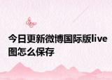 今日更新微博国际版live图怎么保存