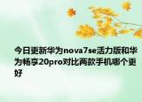 今日更新华为nova7se活力版和华为畅享20pro对比两款手机哪个更好