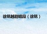 徐铭越剧唱段（徐铭）
