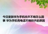 今日更新华为手机铃声不响怎么回事 华为手机有电话不响铃声的原因