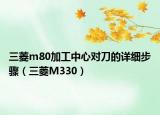 三菱m80加工中心对刀的详细步骤（三菱M330）