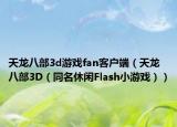 天龙八部3d游戏fan客户端（天龙八部3D（同名休闲Flash小游戏））