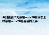 今日更新华为荣耀note20到底怎么样荣耀note20是否值得入手