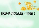 征龙卡组怎么玩（征龙）