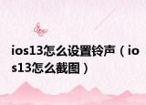 ios13怎么设置铃声（ios13怎么截图）