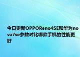 今日更新OPPOReno4SE和华为nova7se参数对比哪款手机的性能更好