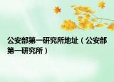 公安部第一研究所地址（公安部第一研究所）