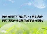 购房合同可不可以落户（用购房合同可以落户吗我想了解下谁来说说）