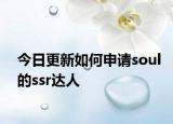 今日更新如何申请soul的ssr达人