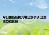 今日更新新机充电注意事项 注意事项有这些