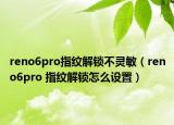 reno6pro指纹解锁不灵敏（reno6pro 指纹解锁怎么设置）