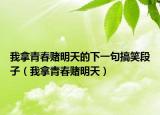 我拿青春赌明天的下一句搞笑段子（我拿青春赌明天）