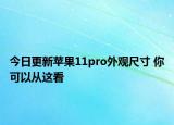 今日更新苹果11pro外观尺寸 你可以从这看