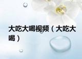大吃大喝视频（大吃大喝）