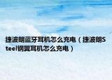 捷波朗蓝牙耳机怎么充电（捷波朗Steel钢翼耳机怎么充电）