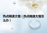 热点网速太慢（热点网速太慢怎么办）