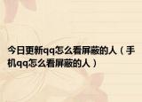 今日更新qq怎么看屏蔽的人（手机qq怎么看屏蔽的人）