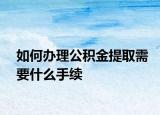 如何办理公积金提取需要什么手续