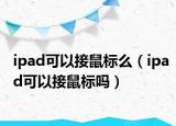 ipad可以接鼠标么（ipad可以接鼠标吗）