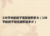 138平米的房子实际面积多大（138平的房子居住面积是多少）