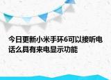 今日更新小米手环6可以接听电话么具有来电显示功能