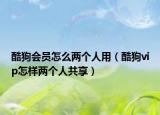 酷狗会员怎么两个人用（酷狗vip怎样两个人共享）