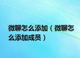 微聊怎么添加（微聊怎么添加成员）