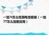 一加7t怎么检测电池容量（一加7T怎么加密应用）