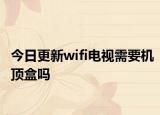 今日更新wifi电视需要机顶盒吗