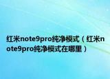 红米note9pro纯净模式（红米note9pro纯净模式在哪里）