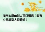淘宝心愿单别人可以看吗（淘宝心愿单别人能看吗）
