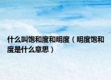 什么叫饱和度和明度（明度饱和度是什么意思）