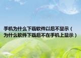 手机为什么下载软件以后不显示（为什么软件下载后不在手机上显示）