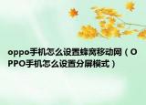 oppo手机怎么设置蜂窝移动网（OPPO手机怎么设置分屏模式）