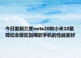 今日更新三星note20和小米10至尊纪念版区别哪款手机的性能更好