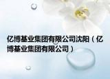 亿博基业集团有限公司沈阳（亿博基业集团有限公司）