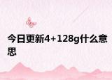今日更新4+128g什么意思