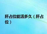 肝占位能活多久（肝占位）