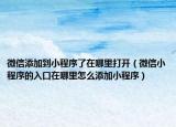 微信添加到小程序了在哪里打开（微信小程序的入口在哪里怎么添加小程序）