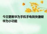 今日更新华为手机手电筒快捷键 华为小功能