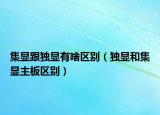 集显跟独显有啥区别（独显和集显主板区别）