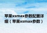 苹果xsmax参数配置详细（苹果xsmax参数）