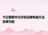 今日更新华为手机投屏电视方法 投屏功能