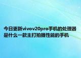 今日更新vivov20pro手机的处理器是什么一款主打拍摄性能的手机