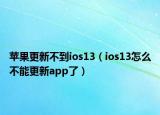 苹果更新不到ios13（ios13怎么不能更新app了）