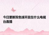 今日更新双色球开奖在什么电视台直播