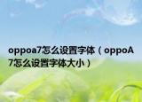 oppoa7怎么设置字体（oppoA7怎么设置字体大小）