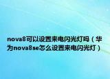 nova8可以设置来电闪光灯吗（华为nova8se怎么设置来电闪光灯）